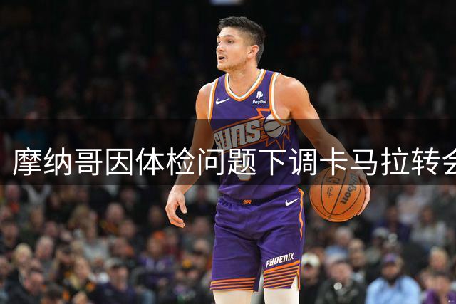 摩纳哥因体检问题下调卡马拉转会费